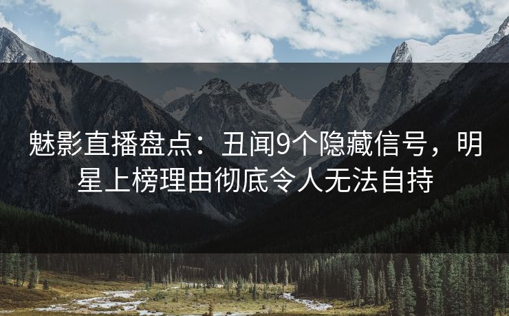 魅影直播盘点:丑闻9个隐藏信号,明星上榜理由彻底令人无法自持 魅影直播盘点:丑闻9个隐藏信号,明星上榜理由彻底令人无法自持
