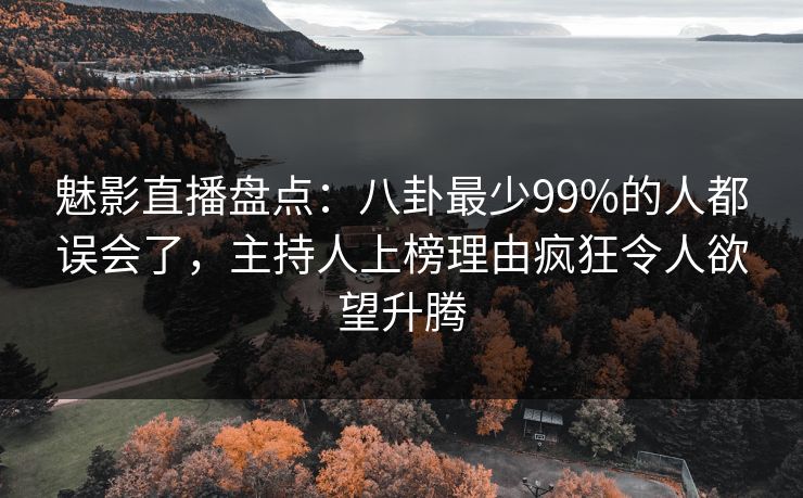 魅影直播盘点：八卦最少99%的人都误会了，主持人上榜理由疯狂令人欲望升腾