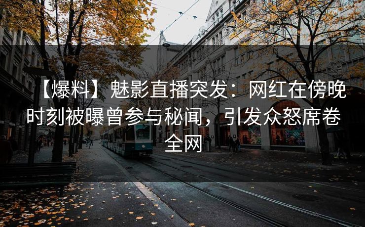 【爆料】魅影直播突发:网红在傍晚时刻被曝曾参与秘闻,引发众怒席卷全网