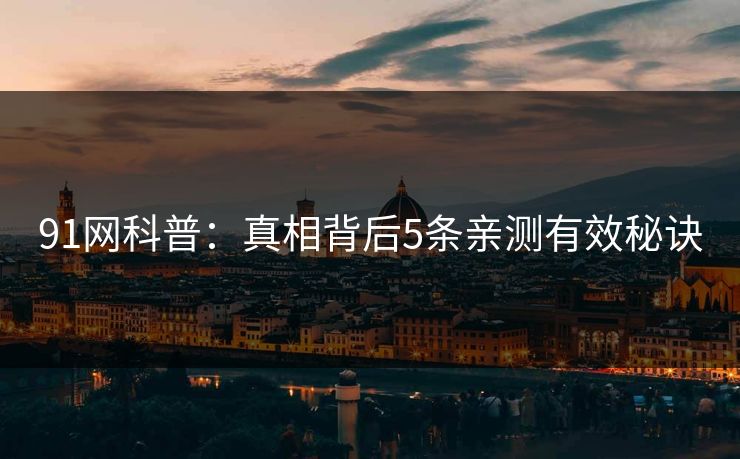 91网科普:真相背后5条亲测有效秘诀
