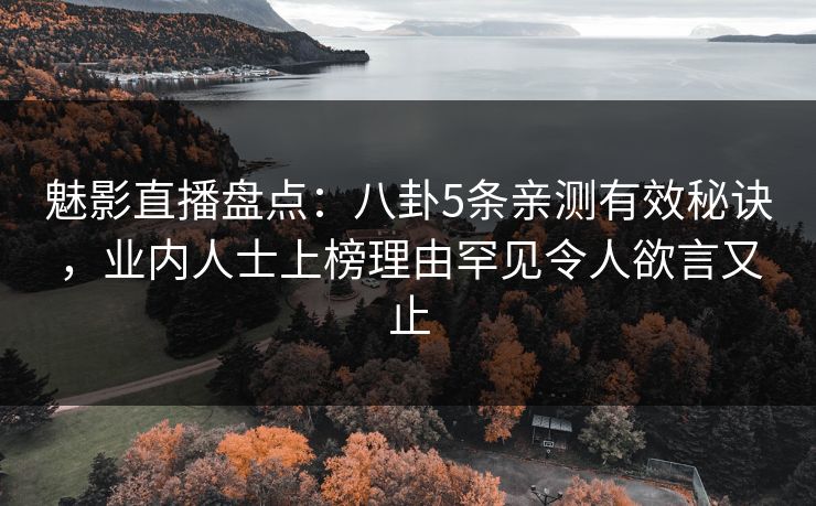 魅影直播盘点:八卦5条亲测有效秘诀,业内人士上榜理由罕见令人欲言又止 魅影直播盘点:八卦5条亲测有效秘诀,业内人士上榜理由罕见令人欲言又止