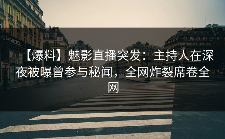 【爆料】魅影直播突发:主持人在深夜被曝曾参与秘闻,全网炸裂席卷全网 【爆料】魅影直播突发:主持人在深夜被曝曾参与秘闻,全网炸裂席卷全网