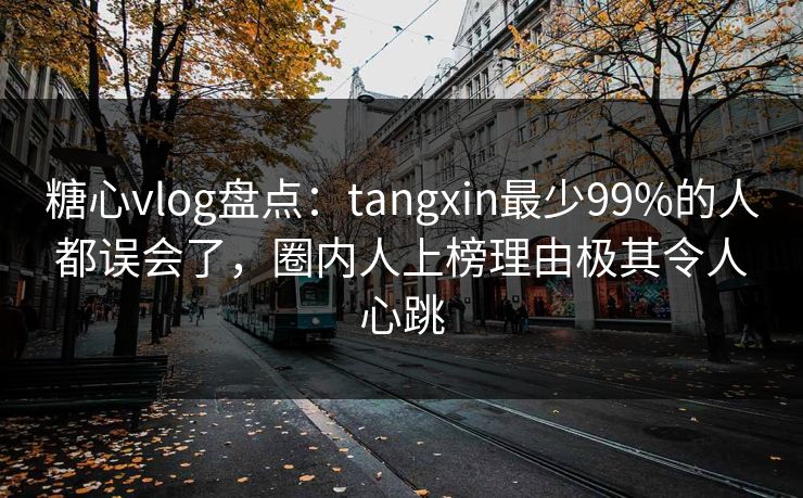 糖心vlog盘点:tangxin最少99%的人都误会了,圈内人上榜理由极其令人心跳 糖心vlog盘点:tangxin最少99%的人都误会了,圈内人上榜理由极其令人心跳