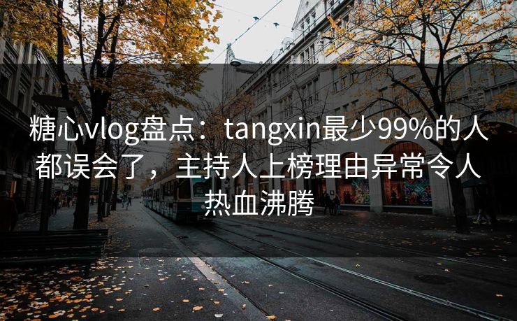 糖心vlog盘点:tangxin最少99%的人都误会了,主持人上榜理由异常令人热血沸腾