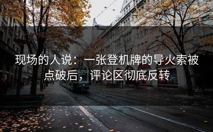 现场的人说：一张登机牌的导火索被点破后，评论区彻底反转