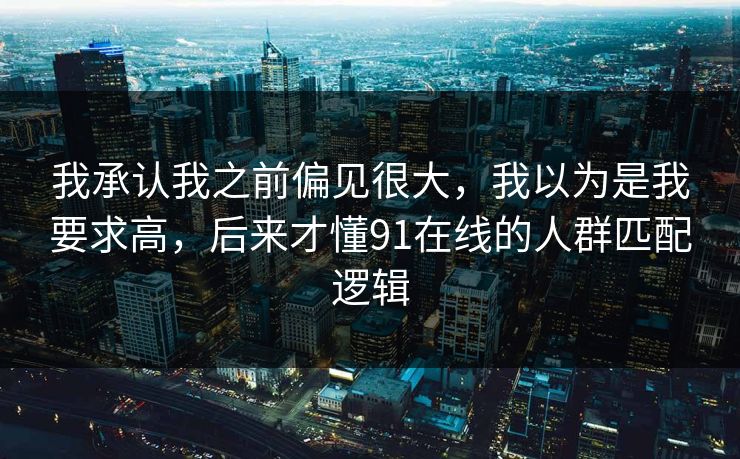 我承认我之前偏见很大，我以为是我要求高，后来才懂91在线的人群匹配逻辑